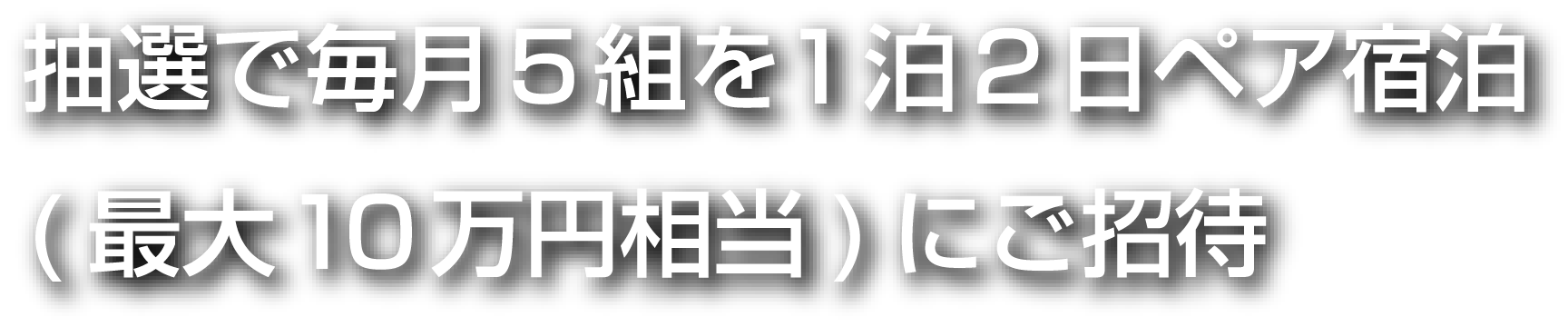 抽選で毎月5組を1泊2日ペア宿泊(最大10万円相当)にご招待